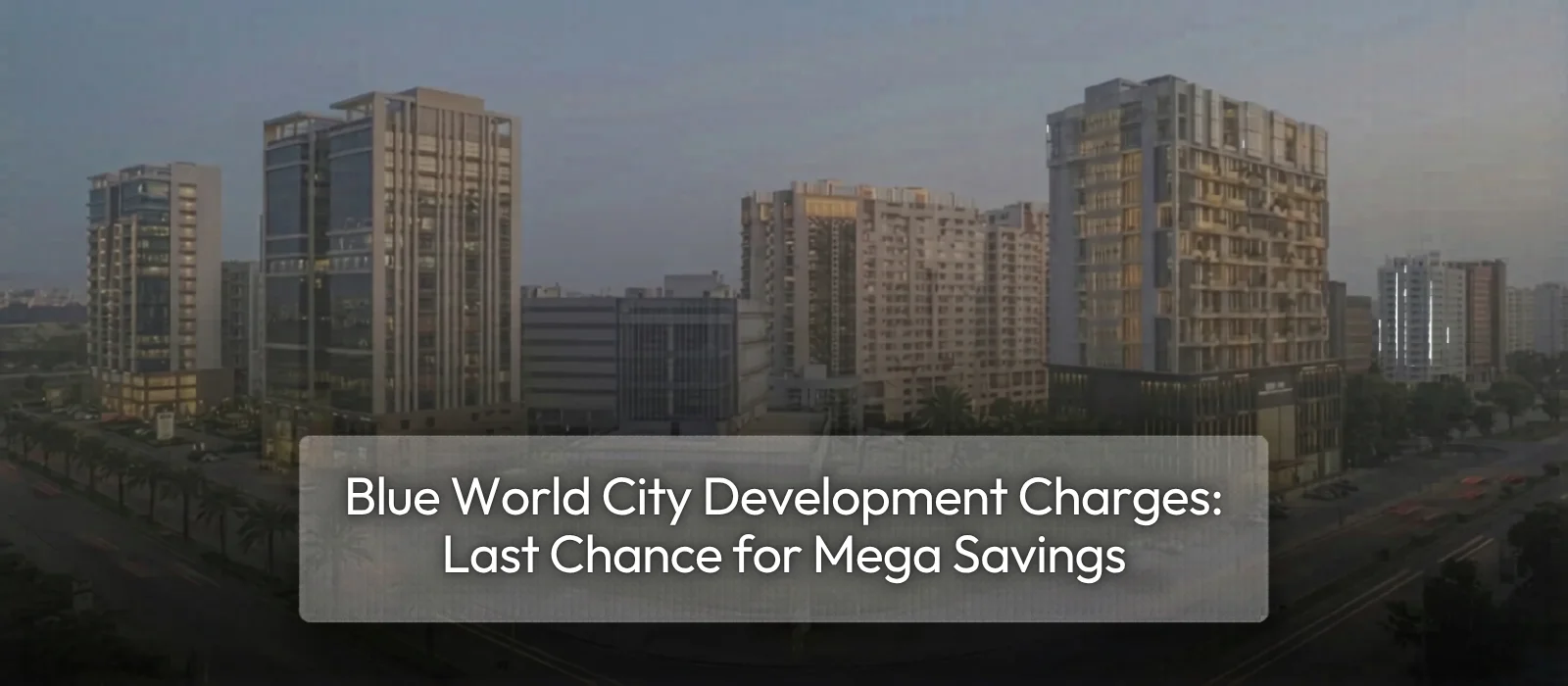 Blue-World-City-Development-Charges-Last-Chance-for-Mega-Saving