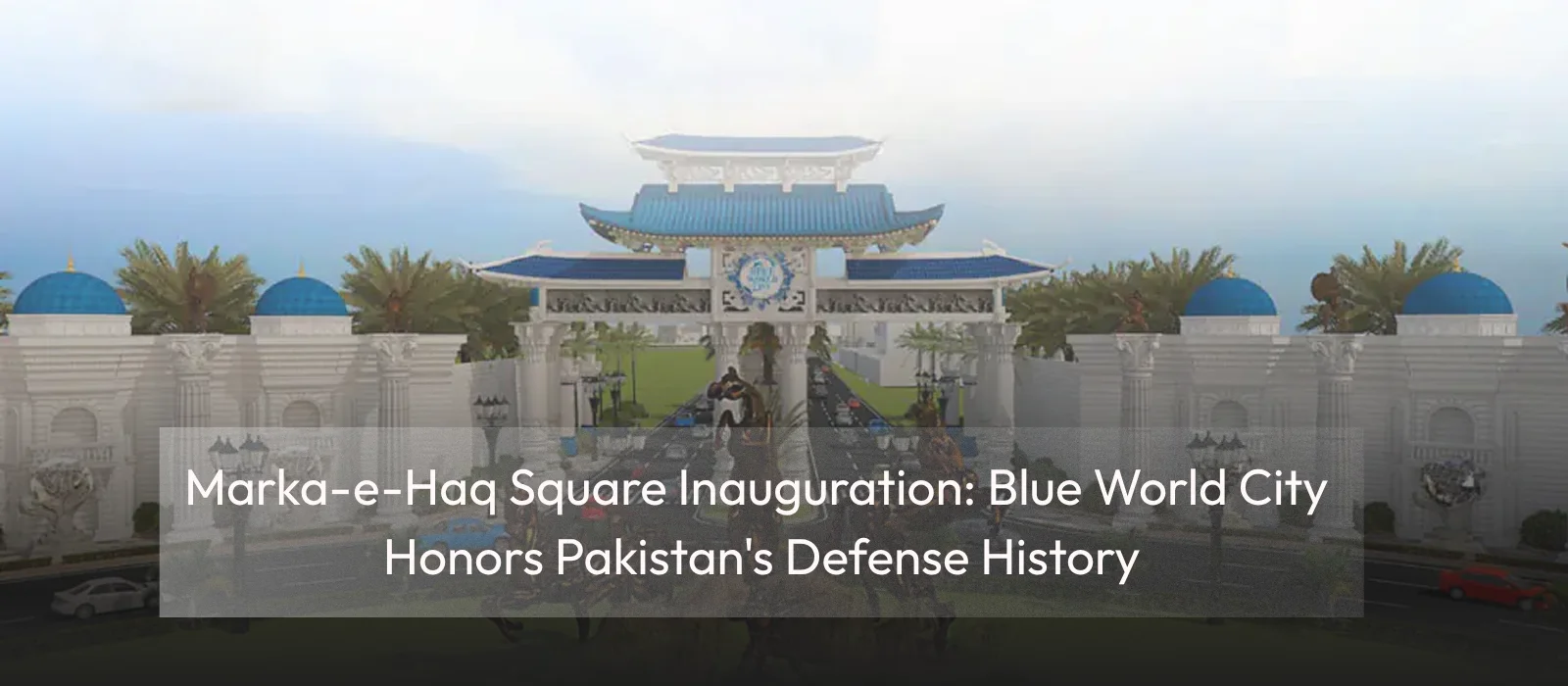 Marka-e-Haq Square Inauguration Blue World City Honors Pakistan's Defense History